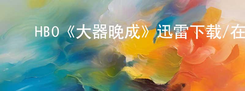 陈厚发的动漫综艺大全,HBO《大器晚成》迅雷下载/在线观看/百度云-都市/情感-美剧天堂